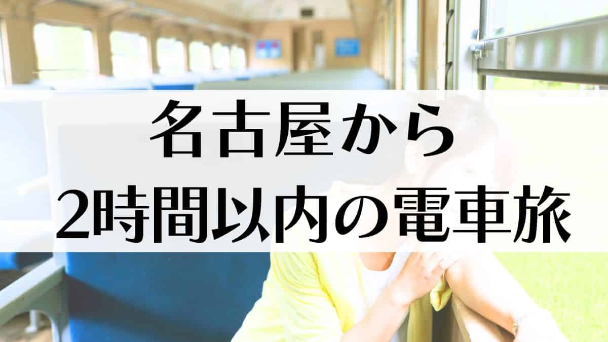 名古屋からちょっと遠出　電車で行ける旅先